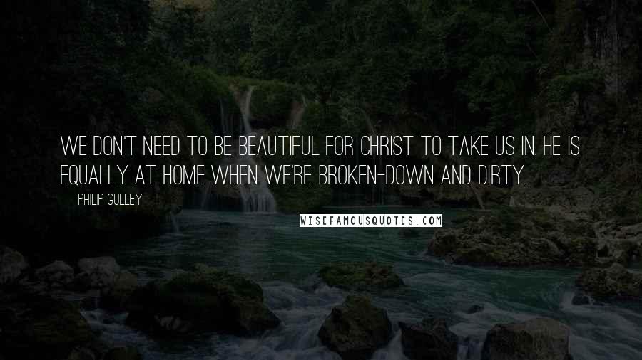 Philip Gulley Quotes: We don't need to be beautiful for Christ to take us in. He is equally at home when we're broken-down and dirty.