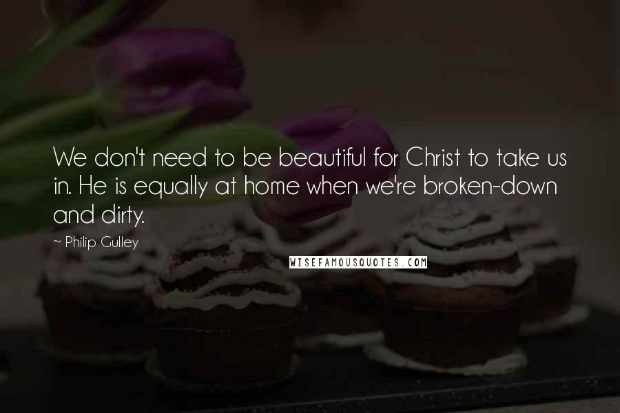 Philip Gulley Quotes: We don't need to be beautiful for Christ to take us in. He is equally at home when we're broken-down and dirty.