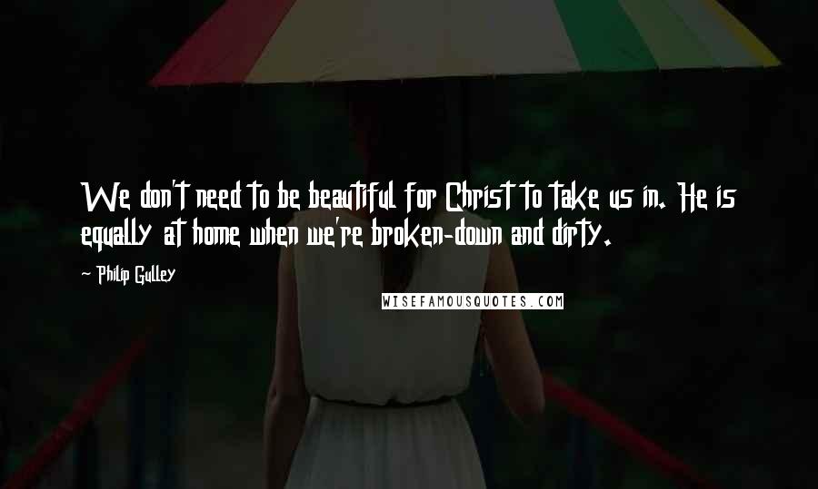 Philip Gulley Quotes: We don't need to be beautiful for Christ to take us in. He is equally at home when we're broken-down and dirty.