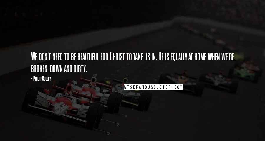 Philip Gulley Quotes: We don't need to be beautiful for Christ to take us in. He is equally at home when we're broken-down and dirty.