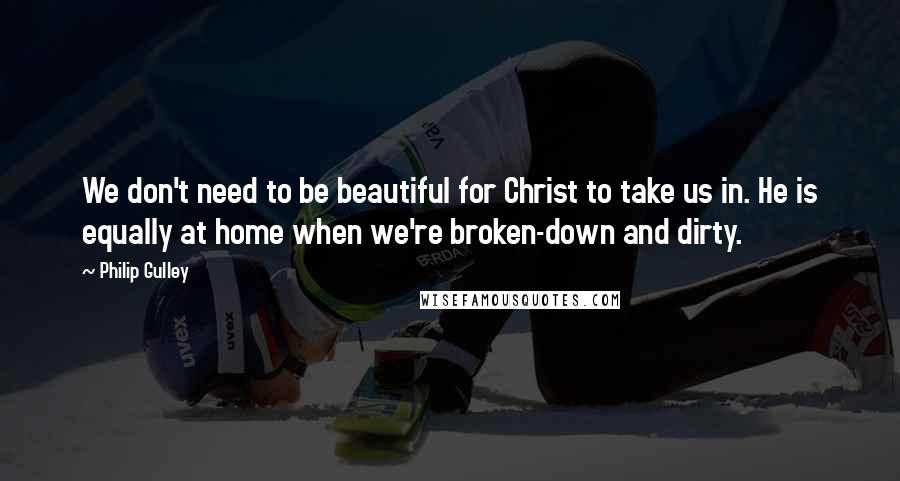 Philip Gulley Quotes: We don't need to be beautiful for Christ to take us in. He is equally at home when we're broken-down and dirty.