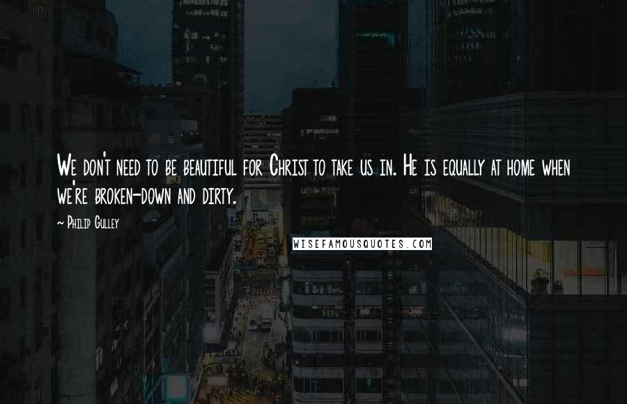 Philip Gulley Quotes: We don't need to be beautiful for Christ to take us in. He is equally at home when we're broken-down and dirty.