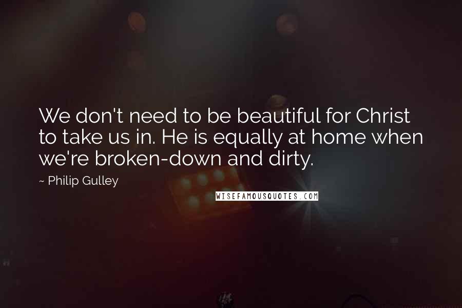 Philip Gulley Quotes: We don't need to be beautiful for Christ to take us in. He is equally at home when we're broken-down and dirty.