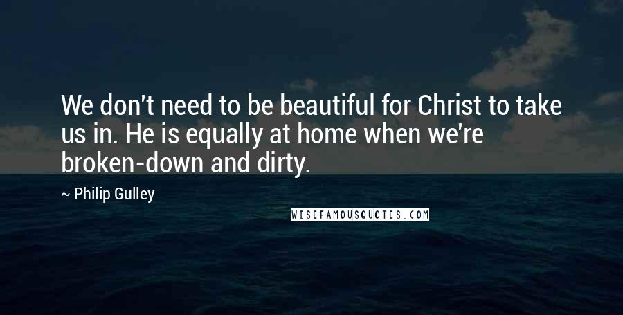 Philip Gulley Quotes: We don't need to be beautiful for Christ to take us in. He is equally at home when we're broken-down and dirty.