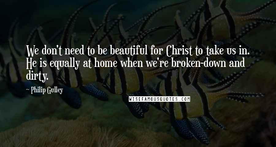 Philip Gulley Quotes: We don't need to be beautiful for Christ to take us in. He is equally at home when we're broken-down and dirty.