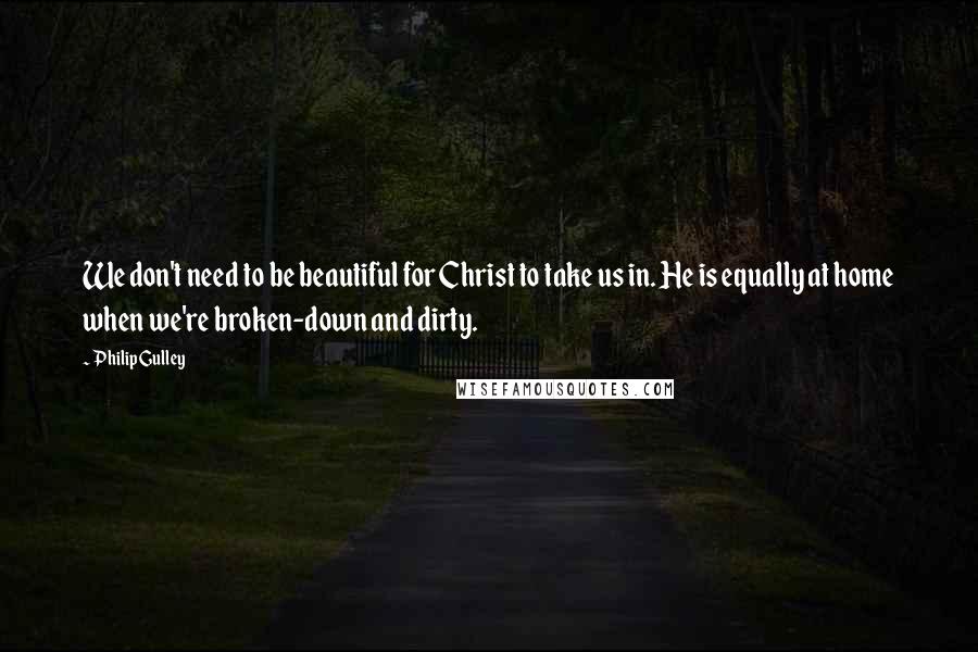 Philip Gulley Quotes: We don't need to be beautiful for Christ to take us in. He is equally at home when we're broken-down and dirty.