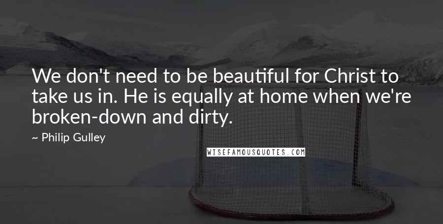 Philip Gulley Quotes: We don't need to be beautiful for Christ to take us in. He is equally at home when we're broken-down and dirty.