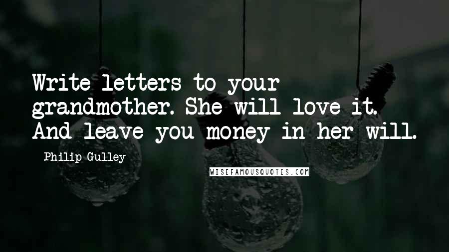 Philip Gulley Quotes: Write letters to your grandmother. She will love it. And leave you money in her will.