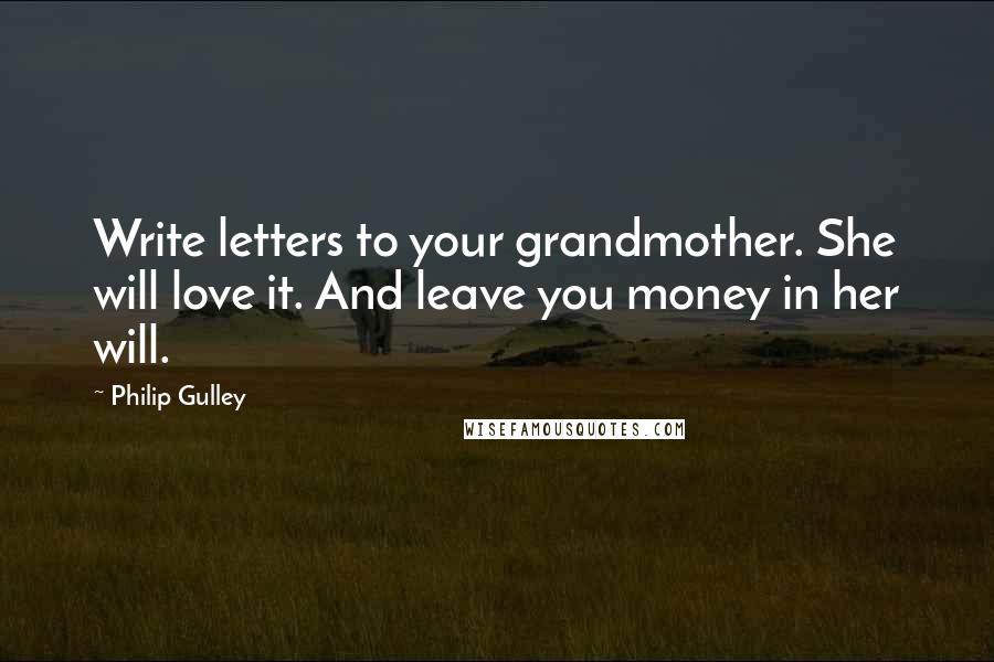 Philip Gulley Quotes: Write letters to your grandmother. She will love it. And leave you money in her will.