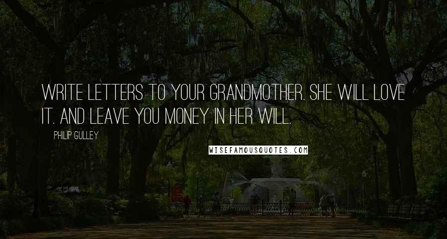 Philip Gulley Quotes: Write letters to your grandmother. She will love it. And leave you money in her will.