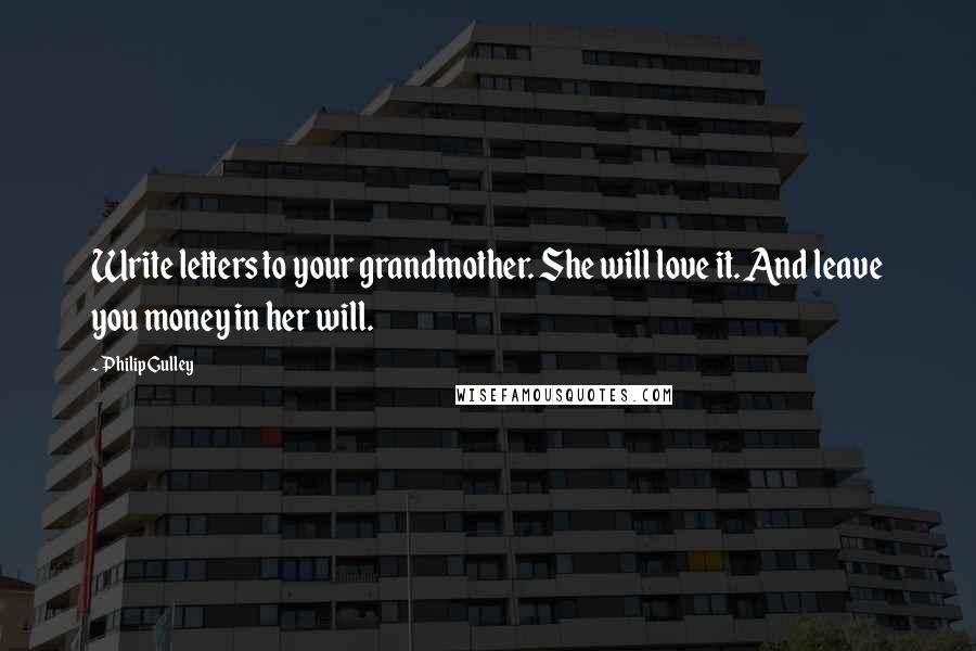 Philip Gulley Quotes: Write letters to your grandmother. She will love it. And leave you money in her will.