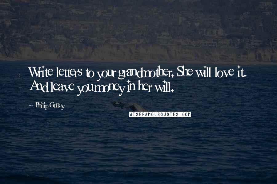 Philip Gulley Quotes: Write letters to your grandmother. She will love it. And leave you money in her will.