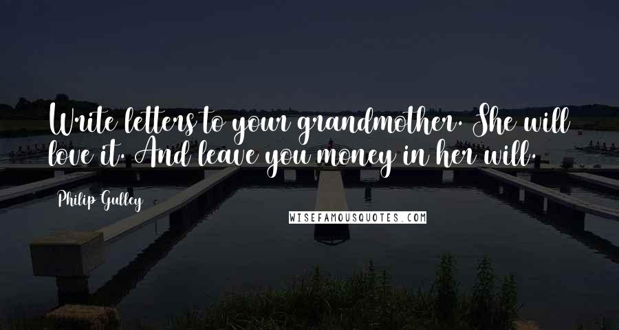 Philip Gulley Quotes: Write letters to your grandmother. She will love it. And leave you money in her will.