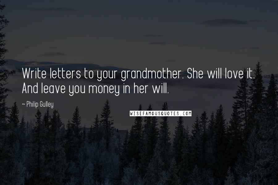 Philip Gulley Quotes: Write letters to your grandmother. She will love it. And leave you money in her will.
