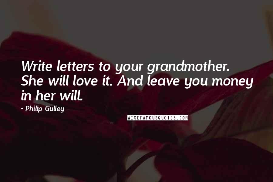 Philip Gulley Quotes: Write letters to your grandmother. She will love it. And leave you money in her will.