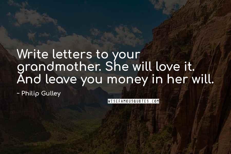 Philip Gulley Quotes: Write letters to your grandmother. She will love it. And leave you money in her will.