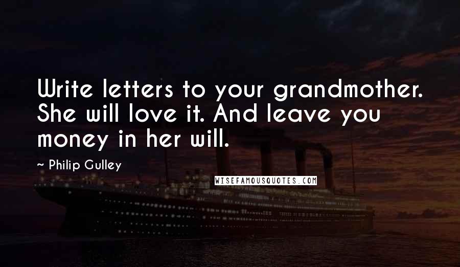 Philip Gulley Quotes: Write letters to your grandmother. She will love it. And leave you money in her will.