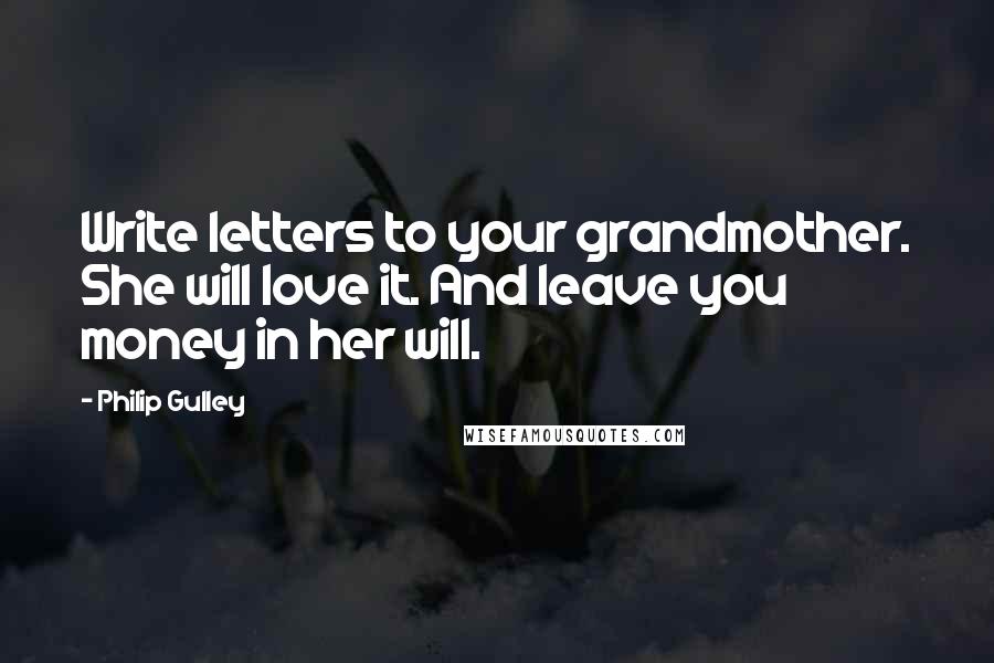 Philip Gulley Quotes: Write letters to your grandmother. She will love it. And leave you money in her will.