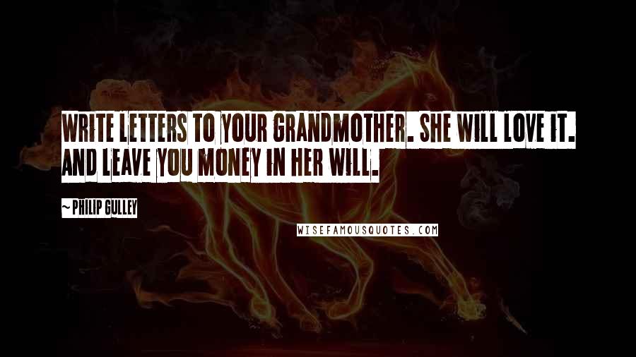 Philip Gulley Quotes: Write letters to your grandmother. She will love it. And leave you money in her will.