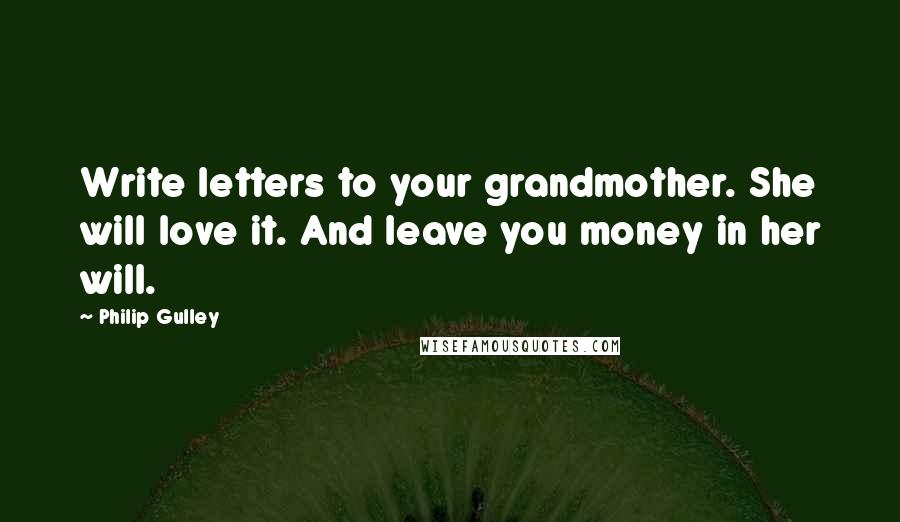Philip Gulley Quotes: Write letters to your grandmother. She will love it. And leave you money in her will.