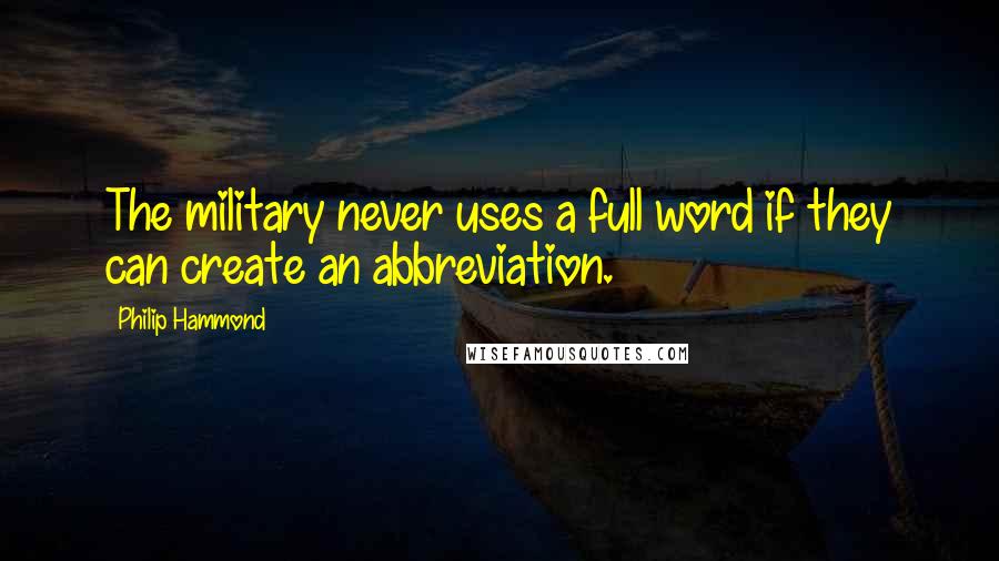 Philip Hammond Quotes: The military never uses a full word if they can create an abbreviation.