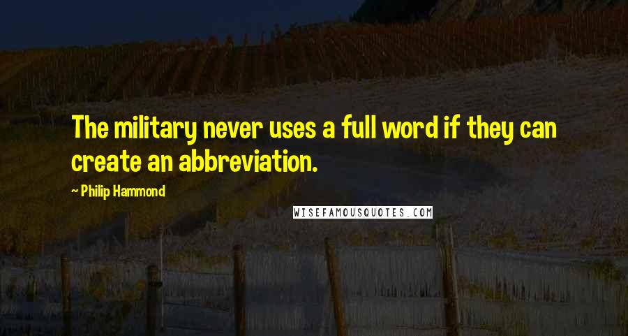 Philip Hammond Quotes: The military never uses a full word if they can create an abbreviation.