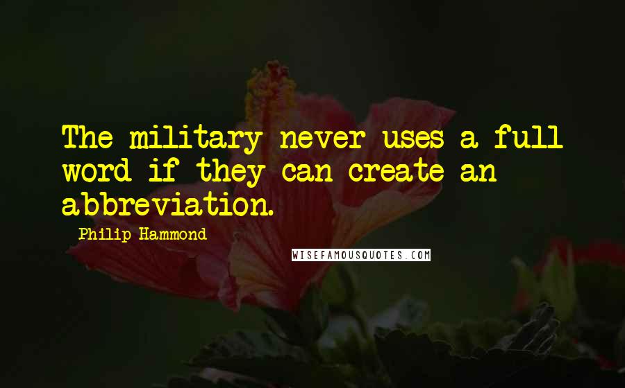 Philip Hammond Quotes: The military never uses a full word if they can create an abbreviation.