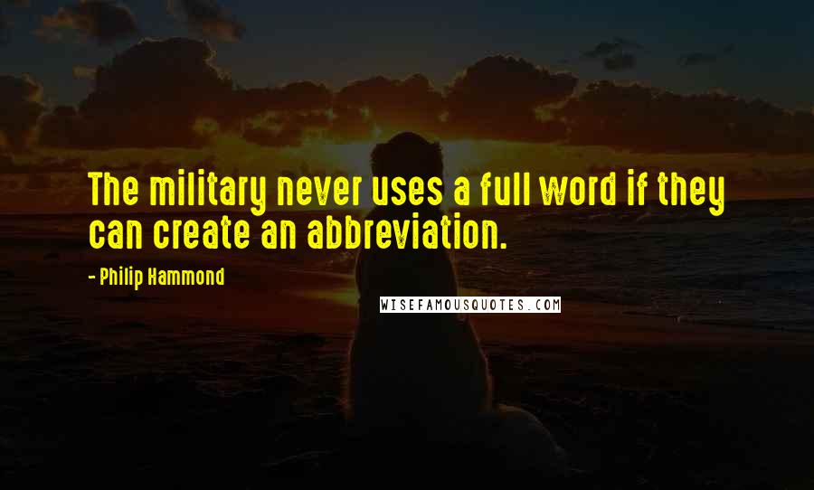 Philip Hammond Quotes: The military never uses a full word if they can create an abbreviation.