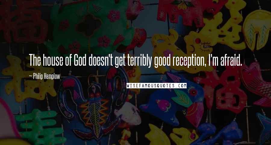 Philip Hemplow Quotes: The house of God doesn't get terribly good reception, I'm afraid.