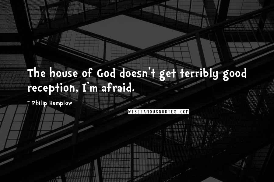 Philip Hemplow Quotes: The house of God doesn't get terribly good reception, I'm afraid.