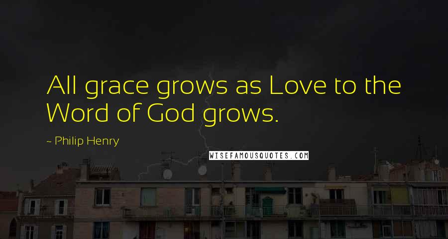 Philip Henry Quotes: All grace grows as Love to the Word of God grows.