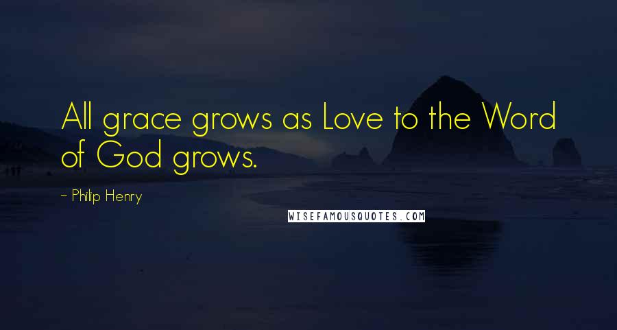 Philip Henry Quotes: All grace grows as Love to the Word of God grows.