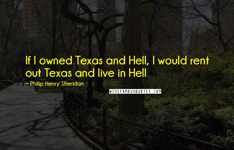 Philip Henry Sheridan Quotes: If I owned Texas and Hell, I would rent out Texas and live in Hell