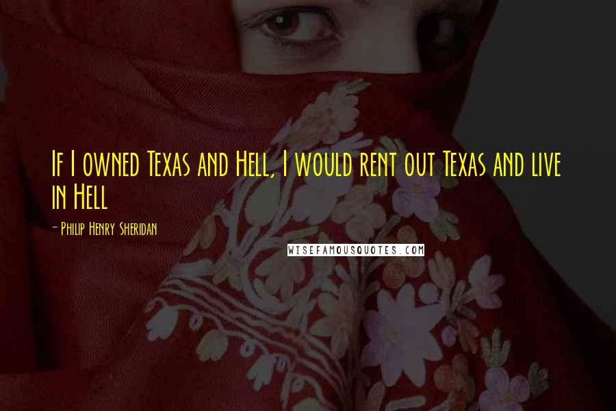 Philip Henry Sheridan Quotes: If I owned Texas and Hell, I would rent out Texas and live in Hell