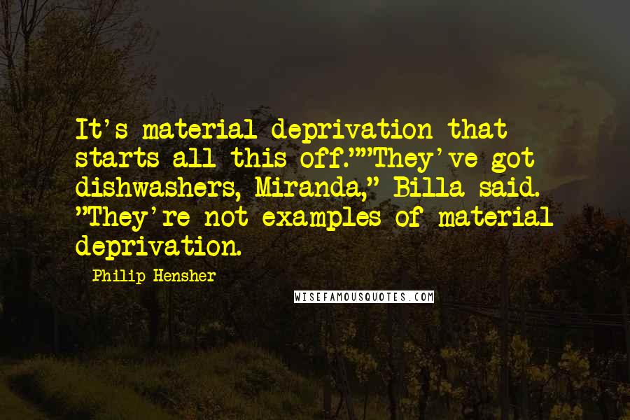 Philip Hensher Quotes: It's material deprivation that starts all this off.""They've got dishwashers, Miranda," Billa said. "They're not examples of material deprivation.