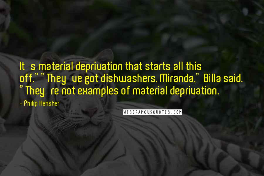 Philip Hensher Quotes: It's material deprivation that starts all this off.""They've got dishwashers, Miranda," Billa said. "They're not examples of material deprivation.