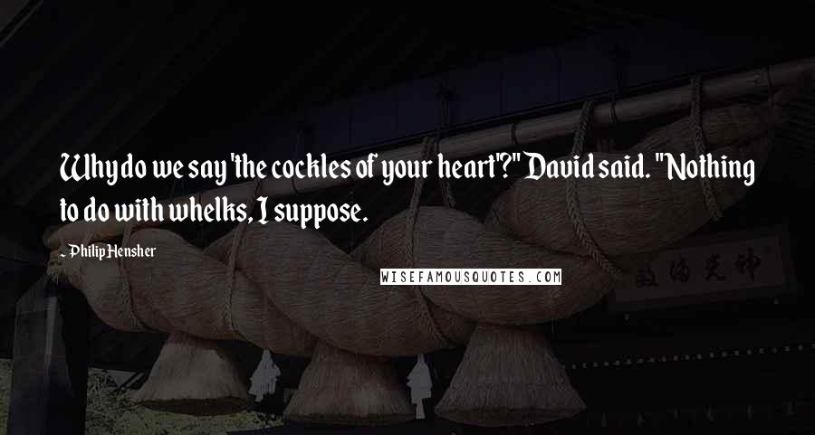 Philip Hensher Quotes: Why do we say 'the cockles of your heart'?" David said. "Nothing to do with whelks, I suppose.