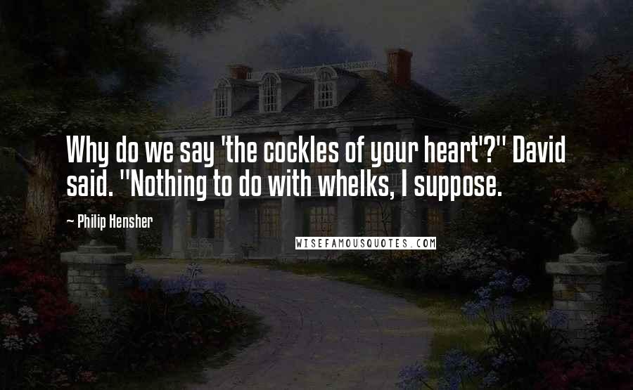 Philip Hensher Quotes: Why do we say 'the cockles of your heart'?" David said. "Nothing to do with whelks, I suppose.