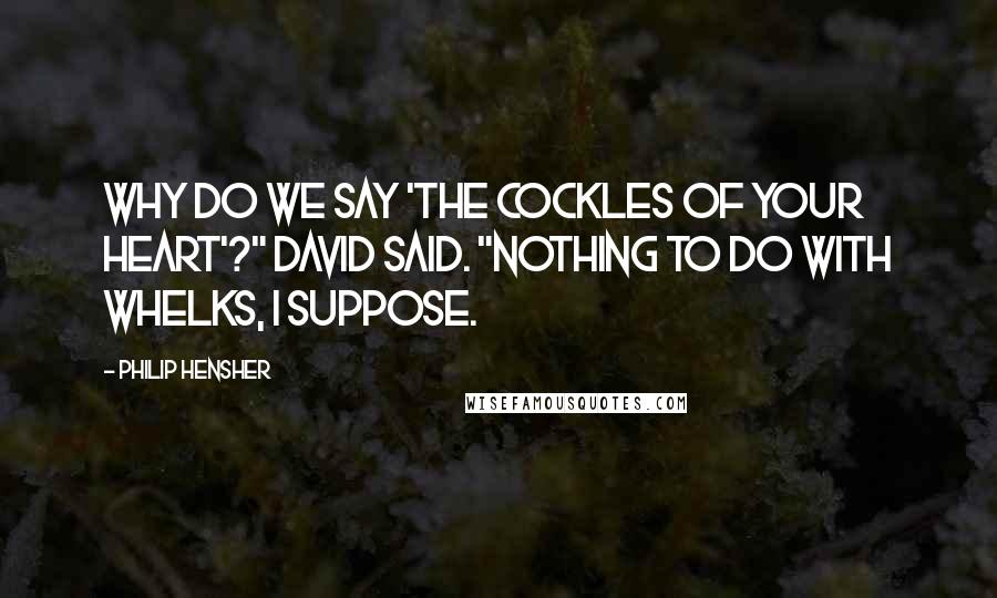 Philip Hensher Quotes: Why do we say 'the cockles of your heart'?" David said. "Nothing to do with whelks, I suppose.