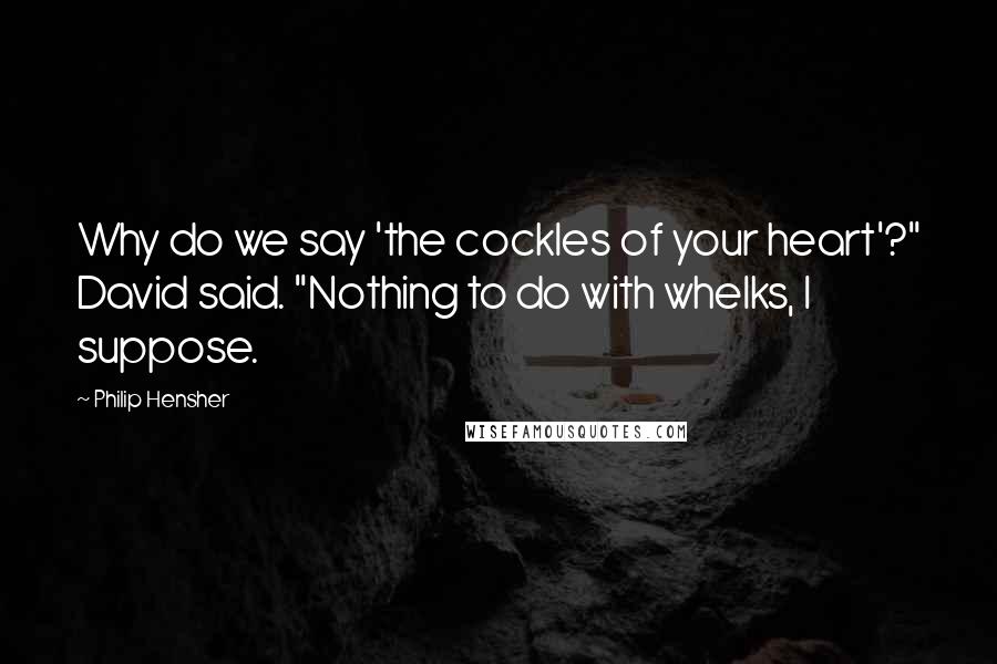 Philip Hensher Quotes: Why do we say 'the cockles of your heart'?" David said. "Nothing to do with whelks, I suppose.