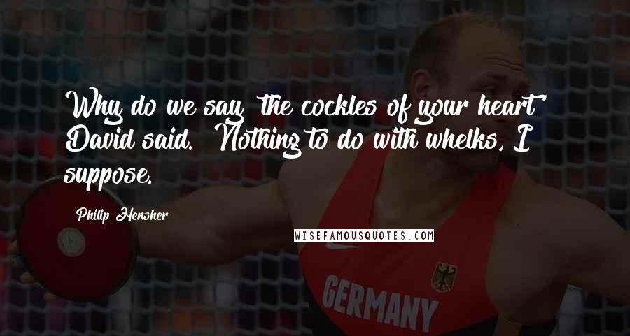 Philip Hensher Quotes: Why do we say 'the cockles of your heart'?" David said. "Nothing to do with whelks, I suppose.