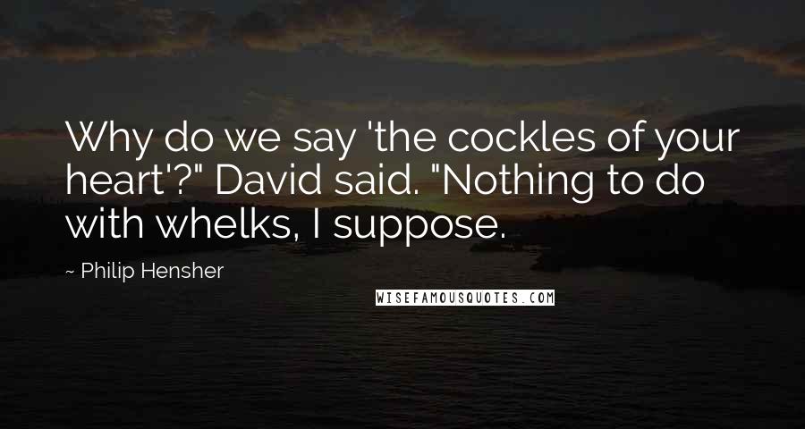 Philip Hensher Quotes: Why do we say 'the cockles of your heart'?" David said. "Nothing to do with whelks, I suppose.