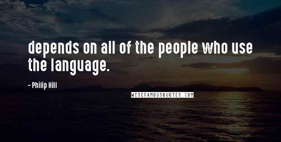 Philip Hill Quotes: depends on all of the people who use the language.