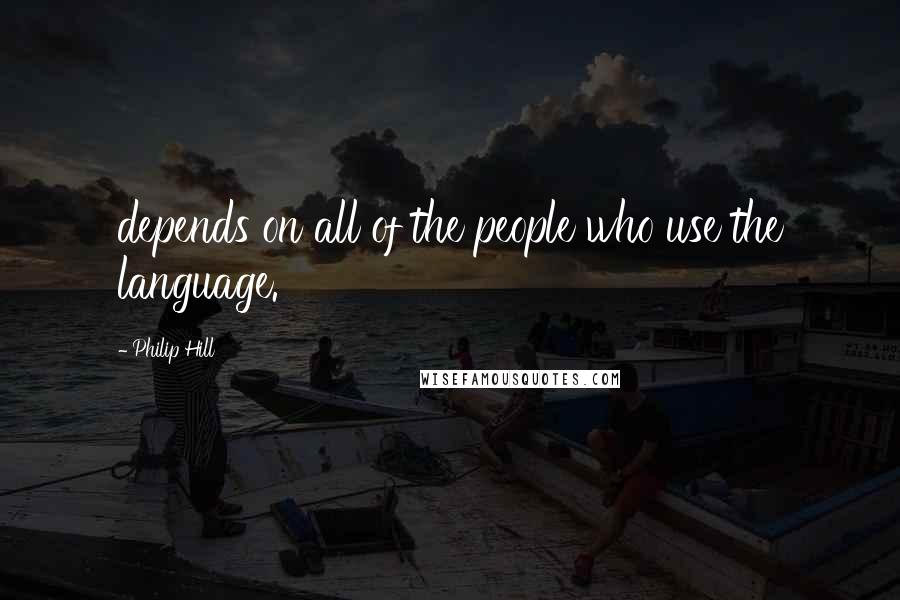 Philip Hill Quotes: depends on all of the people who use the language.