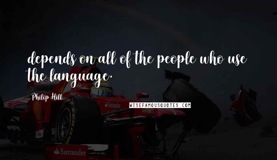 Philip Hill Quotes: depends on all of the people who use the language.