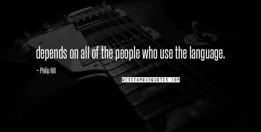 Philip Hill Quotes: depends on all of the people who use the language.