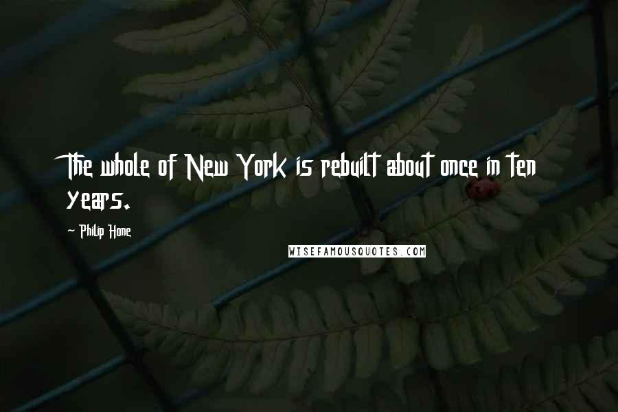 Philip Hone Quotes: The whole of New York is rebuilt about once in ten years.