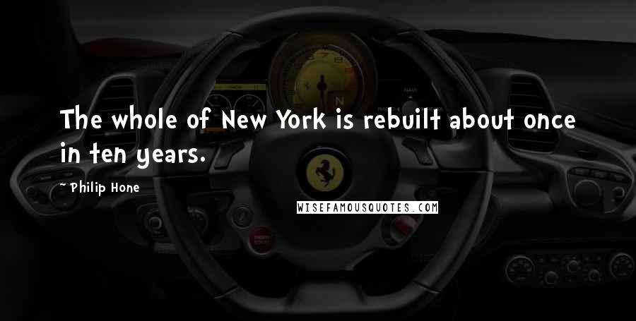 Philip Hone Quotes: The whole of New York is rebuilt about once in ten years.