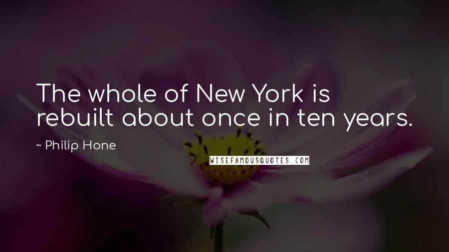 Philip Hone Quotes: The whole of New York is rebuilt about once in ten years.