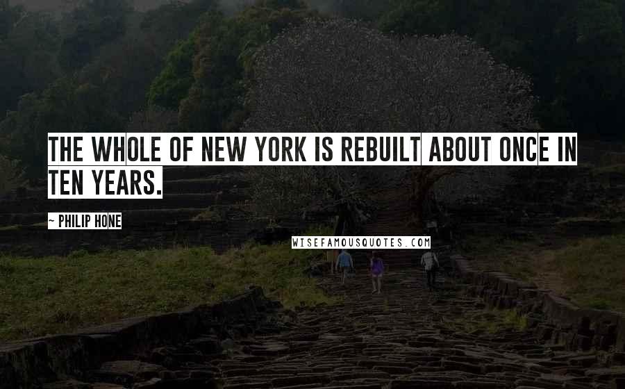 Philip Hone Quotes: The whole of New York is rebuilt about once in ten years.